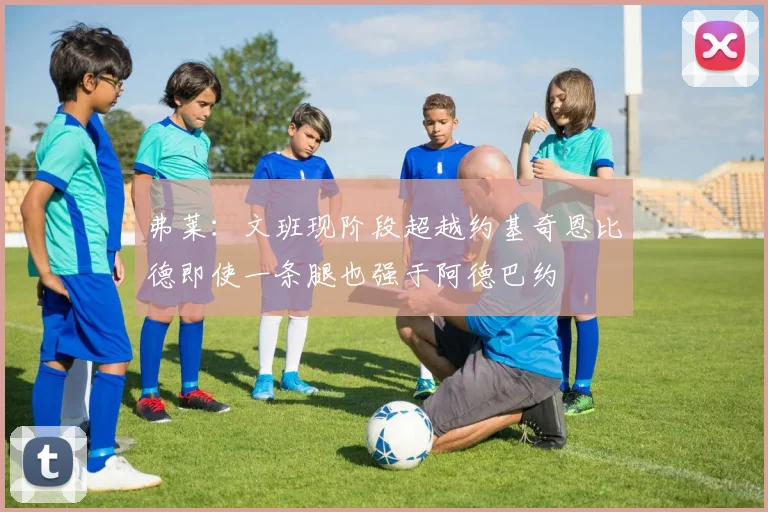 弗莱：文班现阶段超越约基奇恩比德即使一条腿也强于阿德巴约