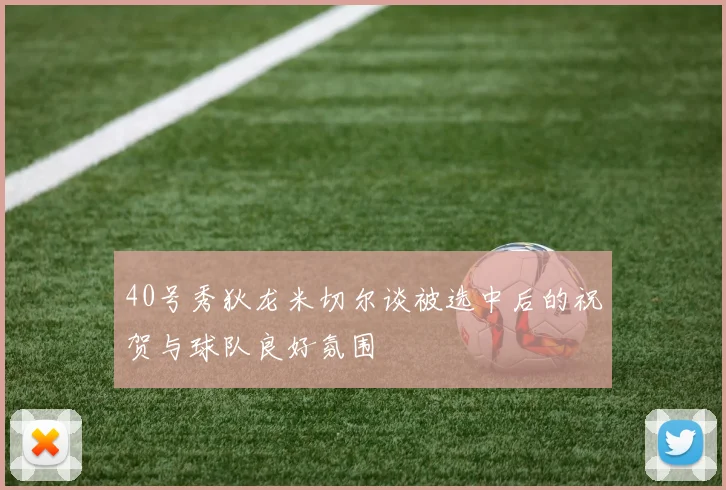 40号秀狄龙米切尔谈被选中后的祝贺与球队良好氛围