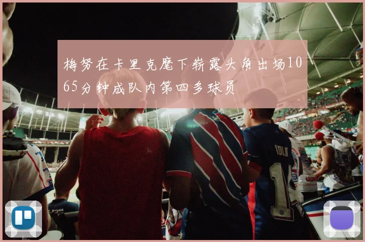 梅努在卡里克麾下崭露头角出场1065分钟成队内第四多球员