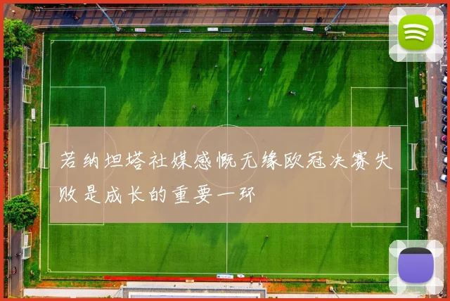 若纳坦塔社媒感慨无缘欧冠决赛失败是成长的重要一环