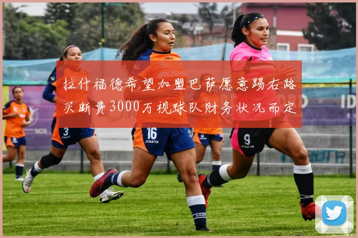 拉什福德希望加盟巴萨愿意踢右路买断费3000万视球队财务状况而定