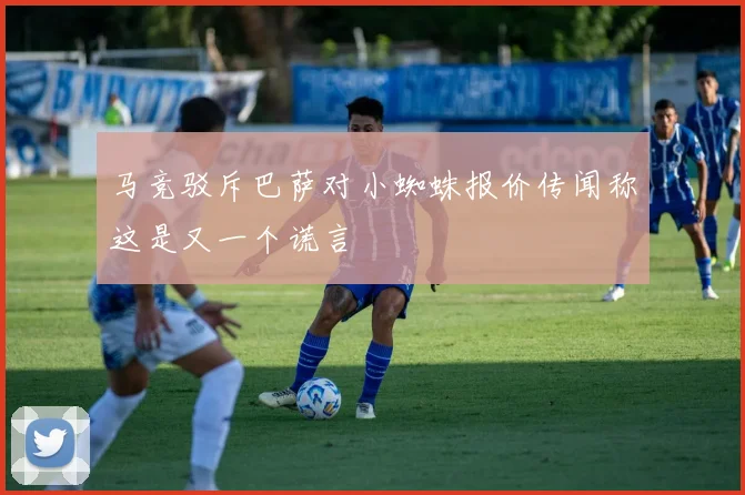 马竞驳斥巴萨对小蜘蛛报价传闻称这是又一个谎言