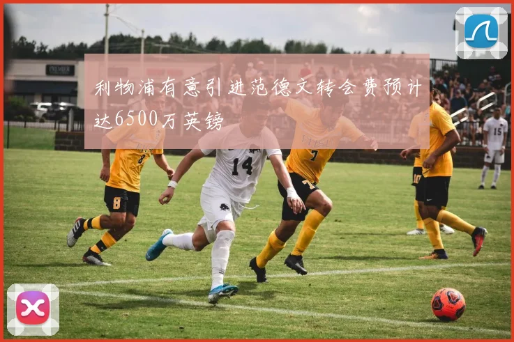 利物浦有意引进范德文转会费预计达6500万英镑