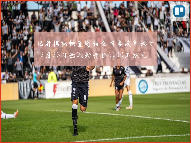 记者揭秘帕奎塔转会内幕谈判始于12月23日西汉姆开价6000万欧元