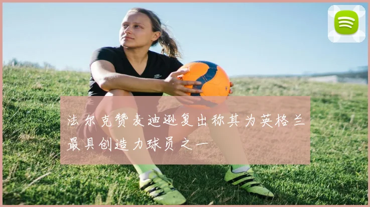 法尔克赞麦迪逊复出称其为英格兰最具创造力球员之一