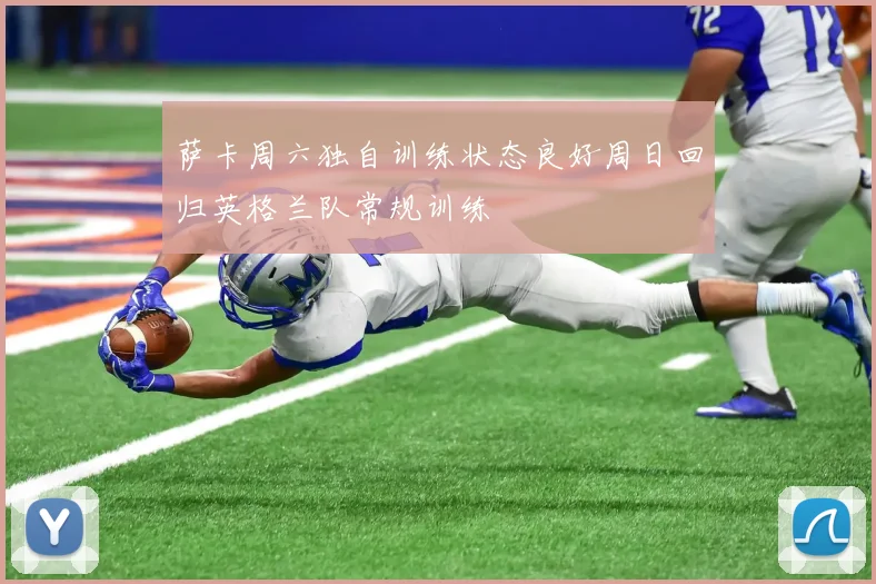 萨卡周六独自训练状态良好周日回归英格兰队常规训练