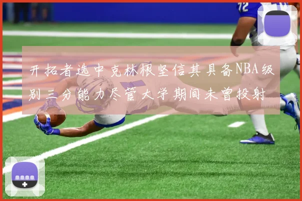 开拓者选中克林根坚信其具备NBA级别三分能力尽管大学期间未曾投射