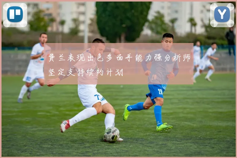 费兰表现出色多面手能力强分析师坚定支持续约计划
