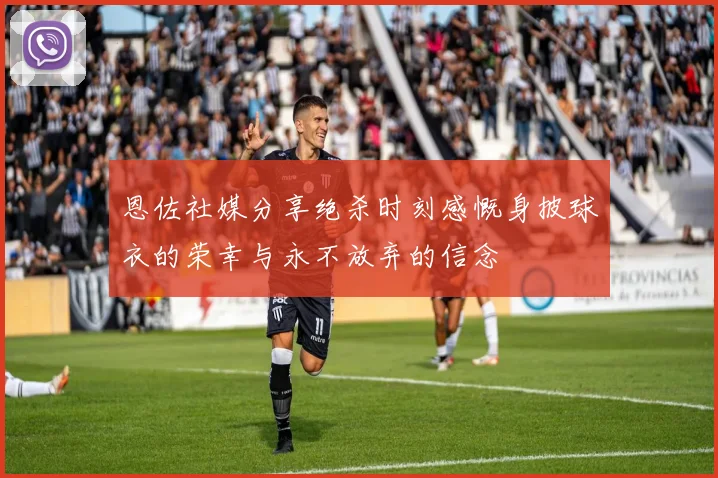 恩佐社媒分享绝杀时刻感慨身披球衣的荣幸与永不放弃的信念