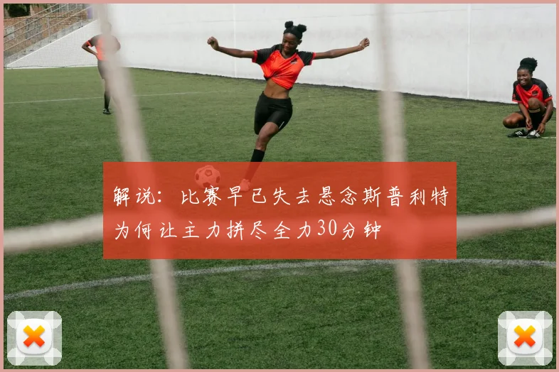 解说：比赛早已失去悬念斯普利特为何让主力拼尽全力30分钟