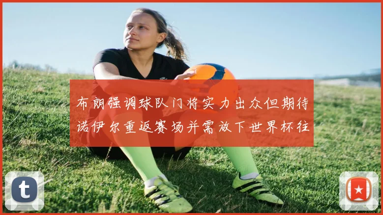 布朗强调球队门将实力出众但期待诺伊尔重返赛场并需放下世界杯往事
